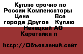 Куплю срочно по России Компенсаторы › Цена ­ 90 000 - Все города Другое » Куплю   . Ненецкий АО,Каратайка п.